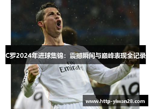 C罗2024年进球集锦:震撼瞬间与巅峰表现全记录 C罗2024年进球集锦:震撼瞬间与巅峰表现全记录