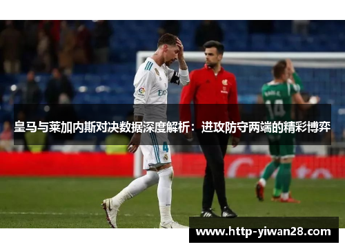 皇马与莱加内斯对决数据深度解析：进攻防守两端的精彩博弈