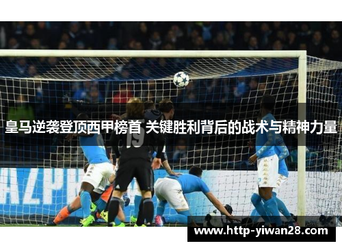 皇马逆袭登顶西甲榜首 关键胜利背后的战术与精神力量