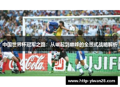 中国世界杯冠军之路：从崛起到巅峰的全景式战略解析