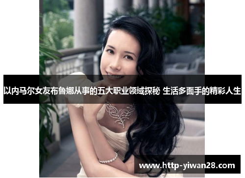 以内马尔女友布鲁娜从事的五大职业领域探秘 生活多面手的精彩人生