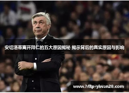 安切洛蒂离开拜仁的五大原因揭秘 揭示背后的真实原因与影响