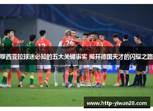 穆西亚拉球迷必知的五大关键事实 揭开德国天才的闪耀之路