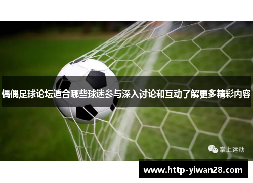 偶偶足球论坛适合哪些球迷参与深入讨论和互动了解更多精彩内容
