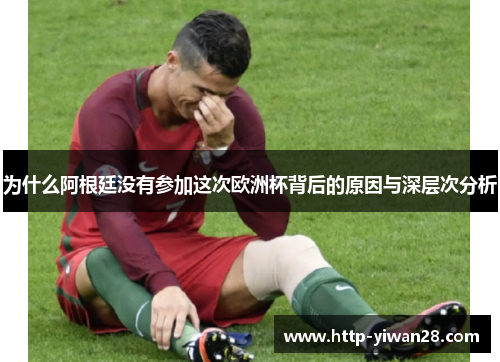 为什么阿根廷没有参加这次欧洲杯背后的原因与深层次分析