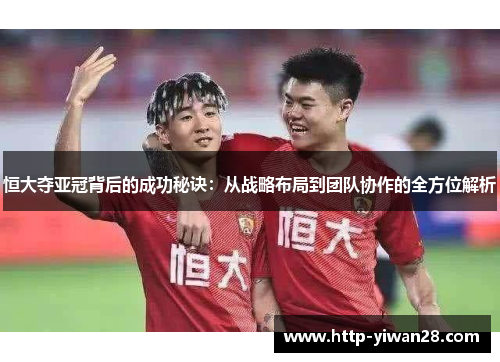 恒大夺亚冠背后的成功秘诀：从战略布局到团队协作的全方位解析