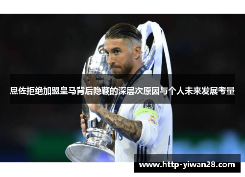 恩佐拒绝加盟皇马背后隐藏的深层次原因与个人未来发展考量
