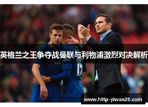 英格兰之王争夺战曼联与利物浦激烈对决解析