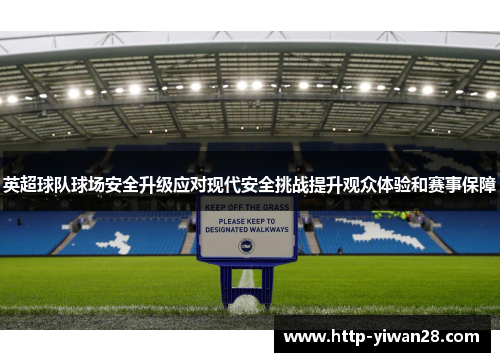 英超球队球场安全升级应对现代安全挑战提升观众体验和赛事保障