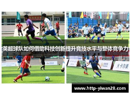 英超球队如何借助科技创新提升竞技水平与整体竞争力