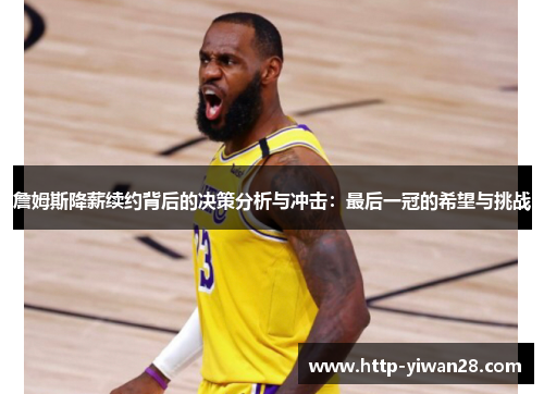 詹姆斯降薪续约背后的决策分析与冲击:最后一冠的希望与挑战 詹姆斯降薪续约背后的决策分析与冲击:最后一冠的希望与挑战