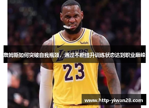 詹姆斯如何突破自我瓶颈,通过不断提升训练状态达到职业巅峰 詹姆斯如何突破自我瓶颈,通过不断提升训练状态达到职业巅峰