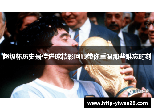 超级杯历史最佳进球精彩回顾带你重温那些难忘时刻 超级杯历史最佳进球精彩回顾带你重温那些难忘时刻