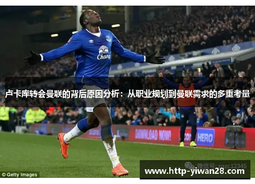 卢卡库转会曼联的背后原因分析:从职业规划到曼联需求的多重考量 卢卡库转会曼联的背后原因分析:从职业规划到曼联需求的多重考量