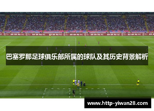 巴塞罗那足球俱乐部所属的球队及其历史背景解析 巴塞罗那足球俱乐部所属的球队及其历史背景解析