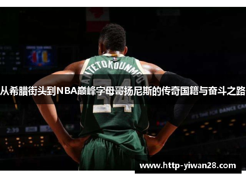 从希腊街头到NBA巅峰字母哥扬尼斯的传奇国籍与奋斗之路