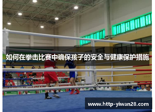 如何在拳击比赛中确保孩子的安全与健康保护措施